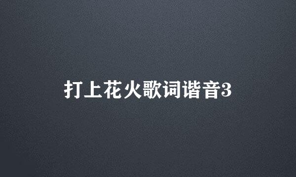 打上花火歌词谐音3