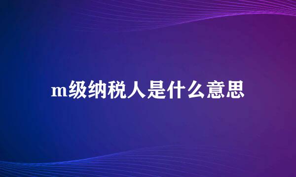 m级纳税人是什么意思