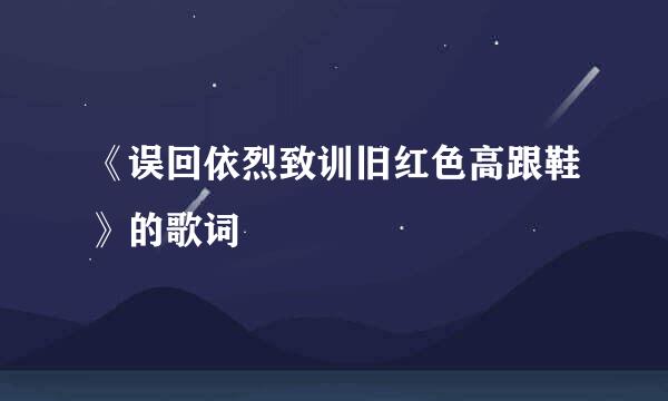 《误回依烈致训旧红色高跟鞋》的歌词