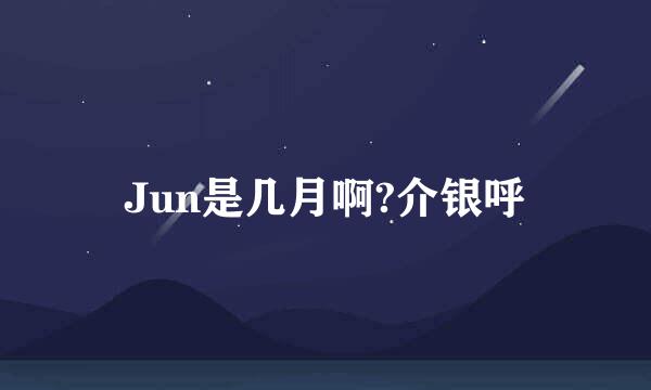 Jun是几月啊?介银呼