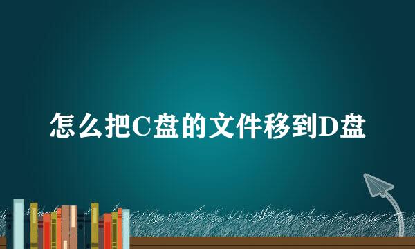 怎么把C盘的文件移到D盘