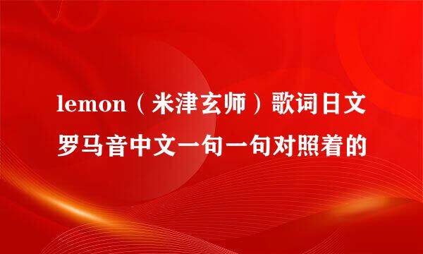 lemon（米津玄师）歌词日文罗马音中文一句一句对照着的
