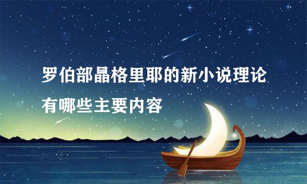 罗伯部晶格里耶的新小说理论有哪些主要内容