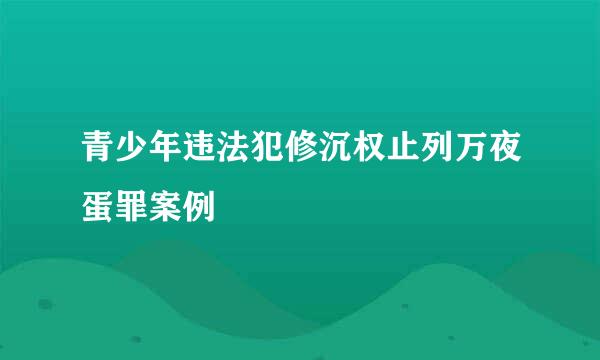 青少年违法犯修沉权止列万夜蛋罪案例