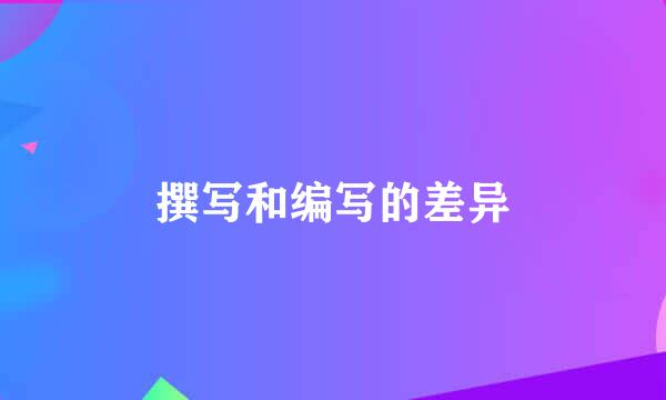 撰写和编写的差异