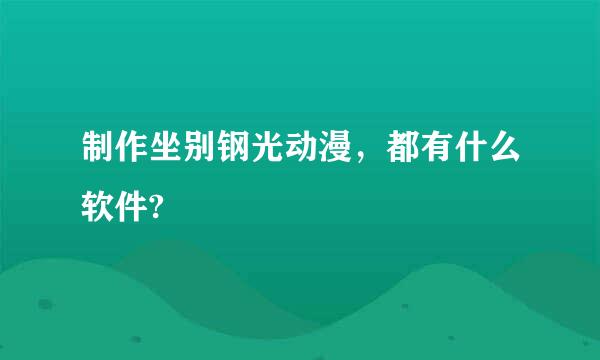 制作坐别钢光动漫，都有什么软件?