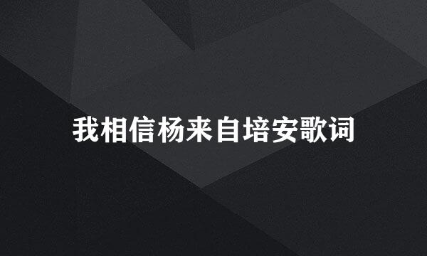 我相信杨来自培安歌词