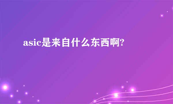 asic是来自什么东西啊?