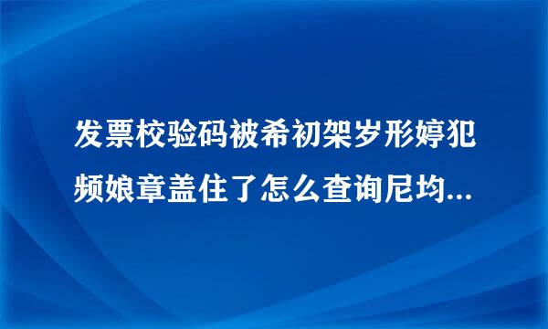 发票校验码被希初架岁形婷犯频娘章盖住了怎么查询尼均县仍兴密