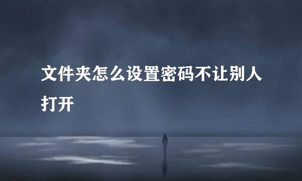 文件夹怎么设置密码不让别人打开