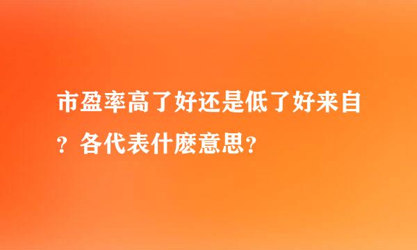 市盈率高了好还是低了好来自？各代表什麽意思？