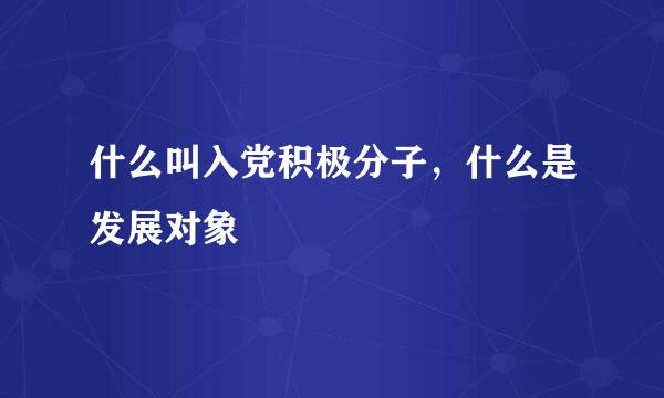 什么叫入党积极分子，什么是发展对象