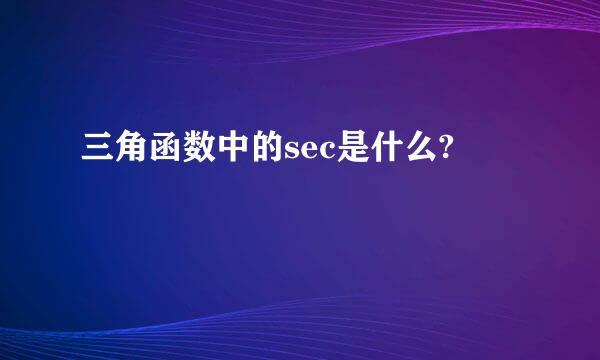三角函数中的sec是什么?