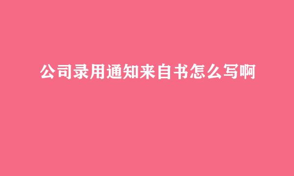公司录用通知来自书怎么写啊