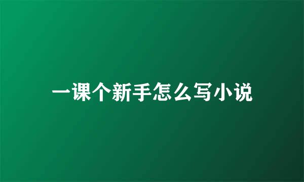 一课个新手怎么写小说