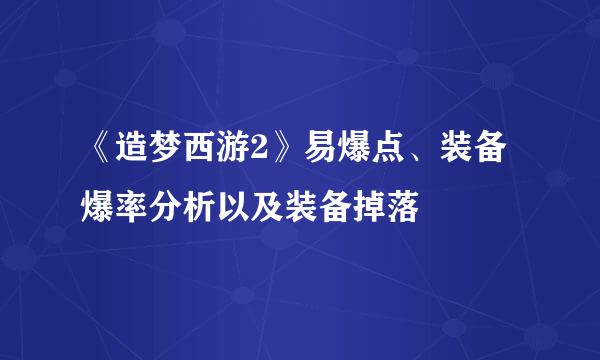 《造梦西游2》易爆点、装备爆率分析以及装备掉落