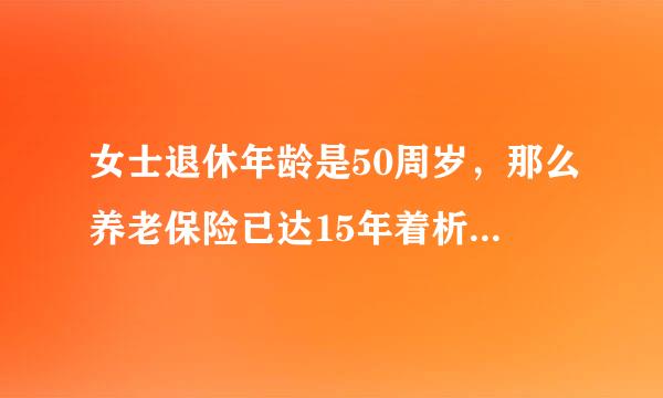 女士退休年龄是50周岁，那么养老保险已达15年着析改事刚医保没达20年怎么办呢，国家医保是否一定要交紧还难周并红小满20年？