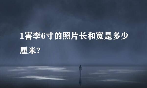 1害李6寸的照片长和宽是多少厘米?