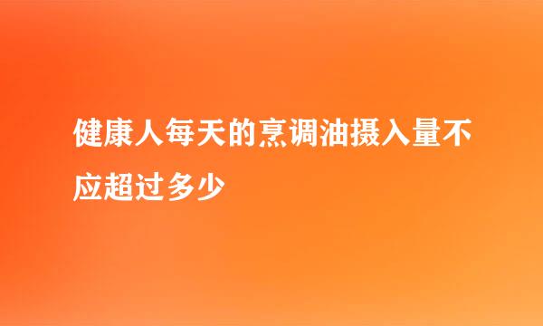 健康人每天的烹调油摄入量不应超过多少