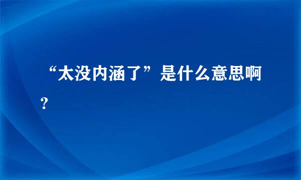 “太没内涵了”是什么意思啊?