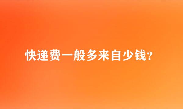 快递费一般多来自少钱？