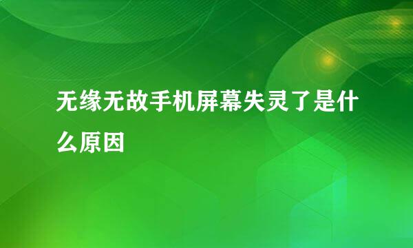 无缘无故手机屏幕失灵了是什么原因