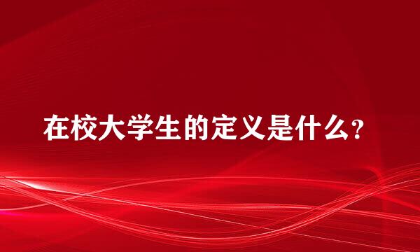 在校大学生的定义是什么？