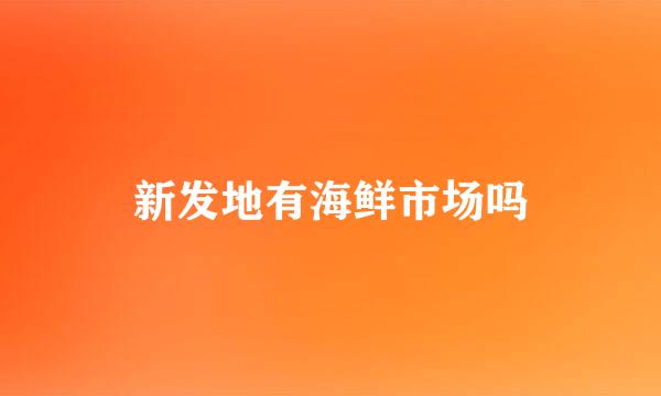 新发地有海鲜市场吗