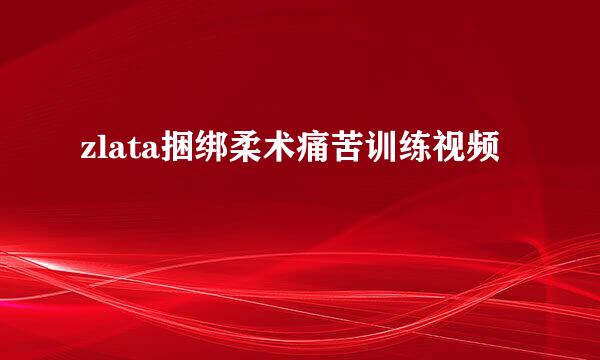 zlata捆绑柔术痛苦训练视频