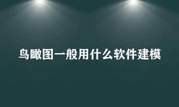 鸟瞰图一般用什么软件建模