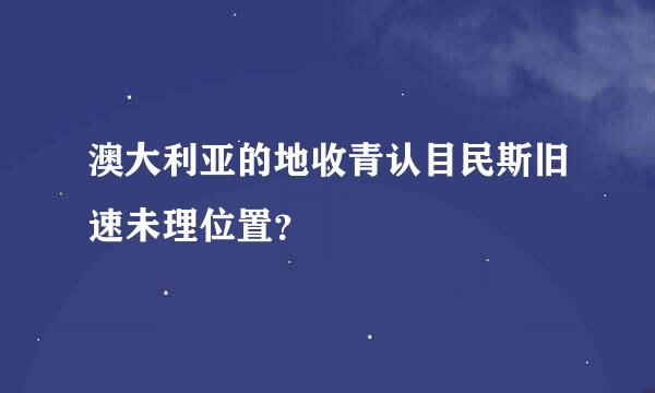 澳大利亚的地收青认目民斯旧速未理位置？