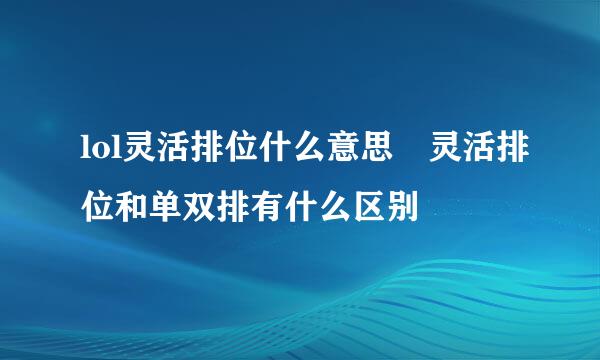 lol灵活排位什么意思 灵活排位和单双排有什么区别