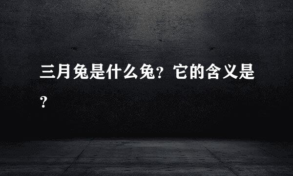 三月兔是什么兔？它的含义是？