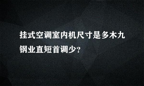 挂式空调室内机尺寸是多木九钢业直短首调少？