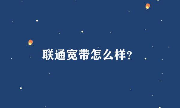 联通宽带怎么样？