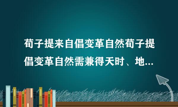 荀子提来自倡变革自然荀子提倡变革自然需兼得天时、地利与人和