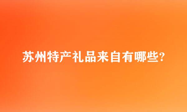 苏州特产礼品来自有哪些?