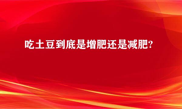 吃土豆到底是增肥还是减肥?