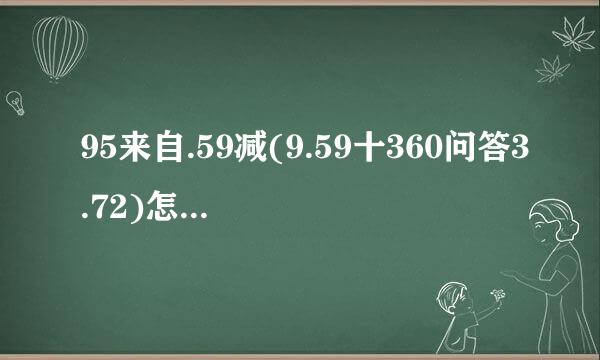 95来自.59减(9.59十360问答3.72)怎样简便怎样算？