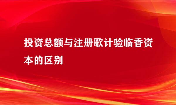 投资总额与注册歌计验临香资本的区别