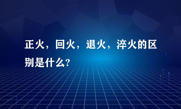 正火，回火，退火，淬火的区别是什么?