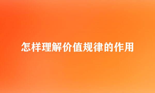 怎样理解价值规律的作用