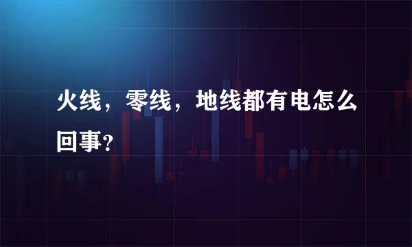 火线，零线，地线都有电怎么回事？