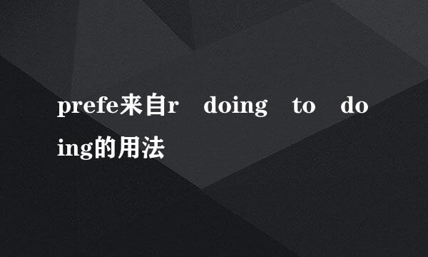 prefe来自r doing to doing的用法