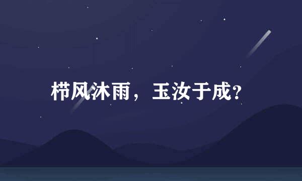 栉风沐雨，玉汝于成？