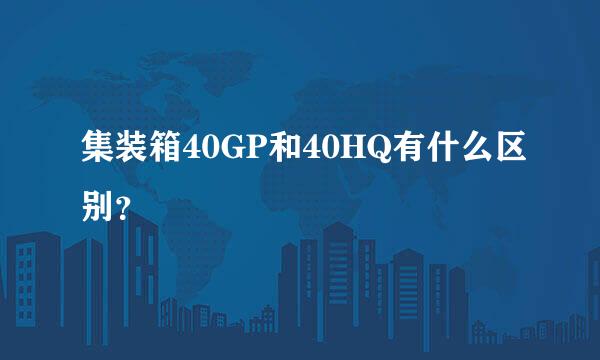 集装箱40GP和40HQ有什么区别？