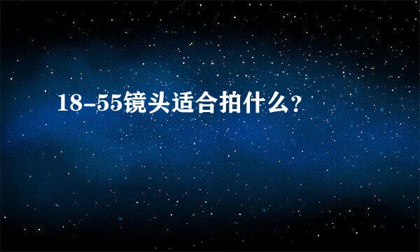 18-55镜头适合拍什么？