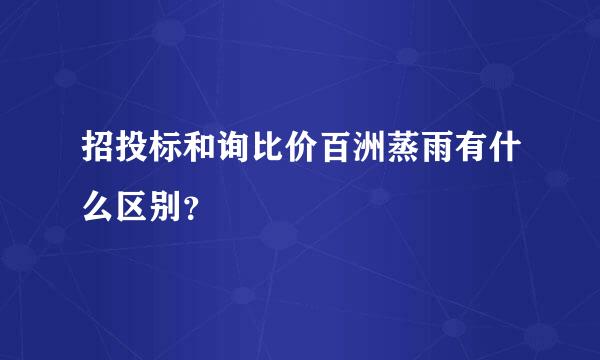 招投标和询比价百洲蒸雨有什么区别？