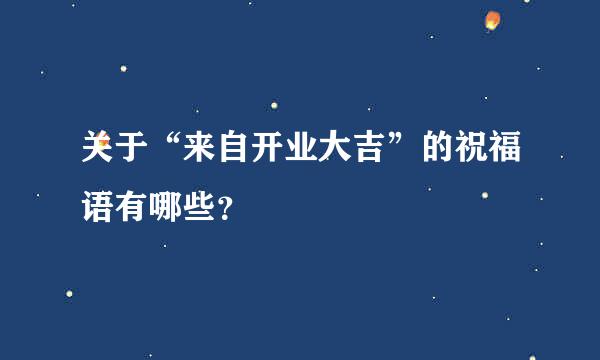 关于“来自开业大吉”的祝福语有哪些？