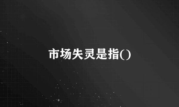 市场失灵是指()
